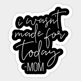 I Wasnt Made For Today Mom Mothers Day Gift Sticker